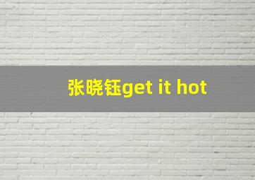 张晓钰get it hot